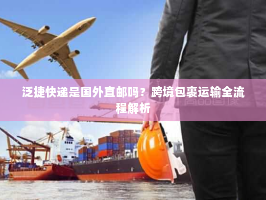 泛捷快递是国外直邮吗？跨境包裹运输全流程解析