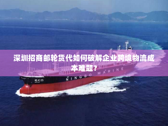 深圳招商邮轮货代如何破解企业跨境物流成本难题？