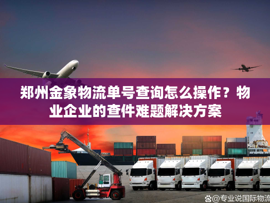 郑州金象物流单号查询怎么操作?物业企业的查件难题解决方案 郑州金象物流单号查询怎么操作?物业企业的查件难题解决方案