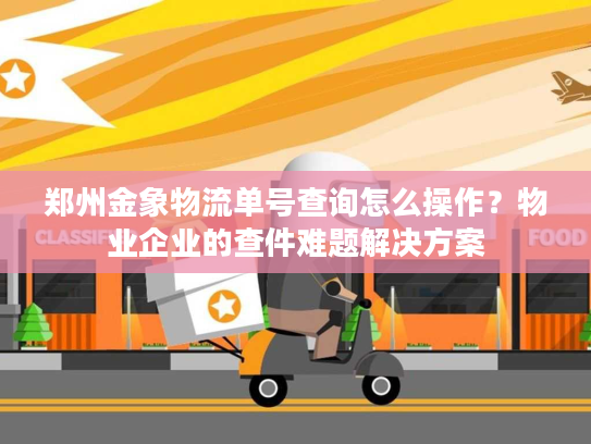 郑州金象物流单号查询怎么操作?物业企业的查件难题解决方案 郑州金象物流单号查询怎么操作?物业企业的查件难题解决方案