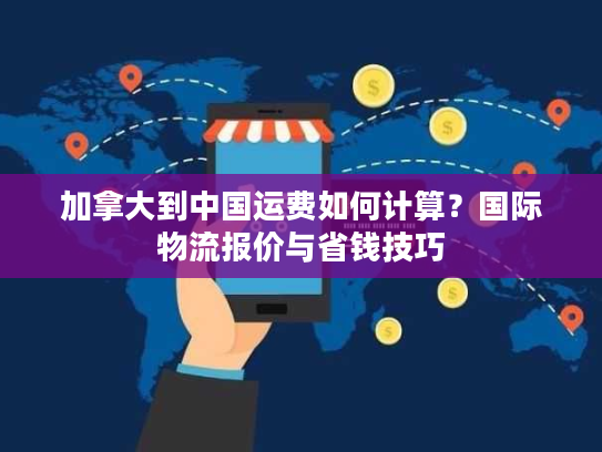 加拿大到中国运费如何计算？国际物流报价与省钱技巧