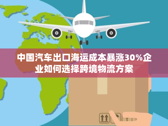 中国汽车出口海运成本暴涨30%企业如何选择跨境物流方案 中国汽车出口海运成本暴涨30%企业如何选择跨境物流方案