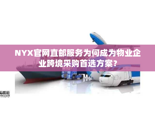 NYX官网直邮服务为何成为物业企业跨境采购首选方案？