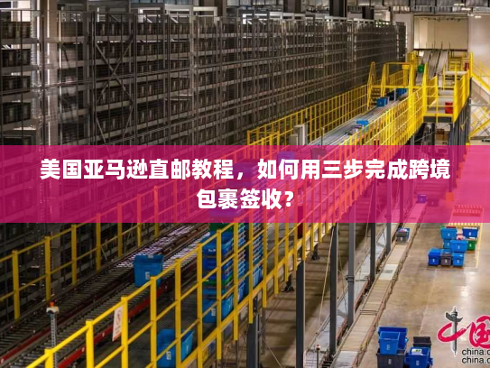 美国亚马逊直邮教程，如何用三步完成跨境包裹签收？