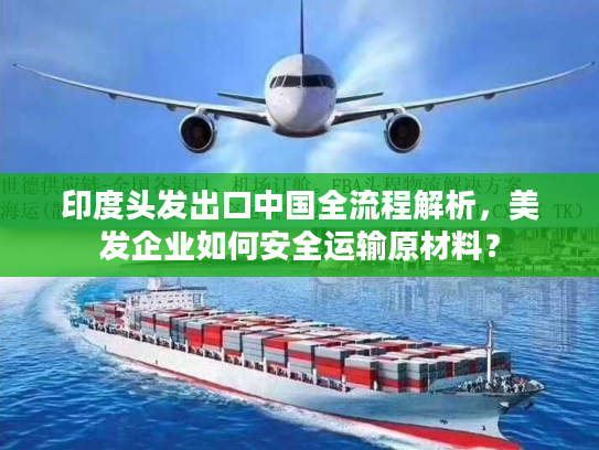 印度头发出口中国全流程解析，美发企业如何安全运输原材料？