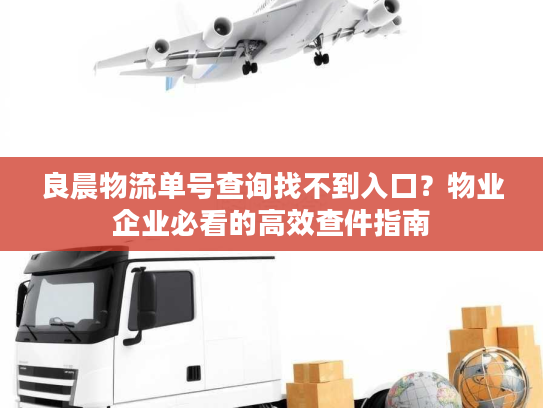 良晨物流单号查询找不到入口？物业企业必看的高效查件指南