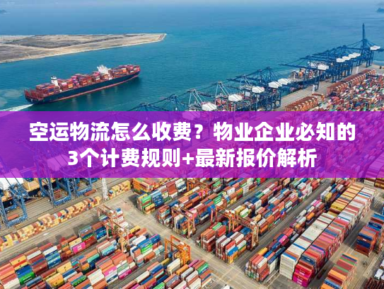 空运物流怎么收费？物业企业必知的3个计费规则+最新报价解析