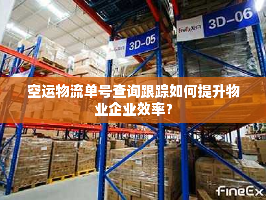 空运物流单号查询跟踪如何提升物业企业效率? 空运物流单号查询跟踪如何提升物业企业效率?