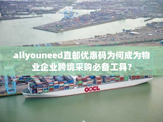 allyouneed直邮优惠码为何成为物业企业跨境采购必备工具？