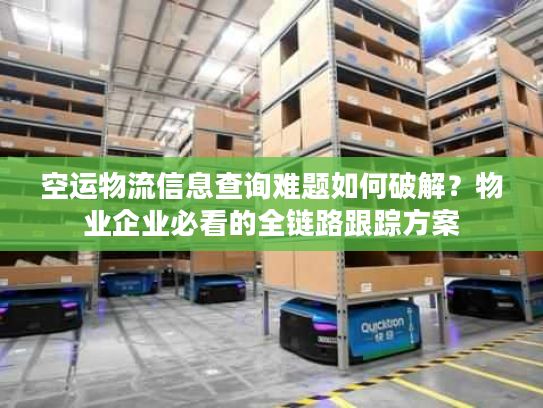 空运物流信息查询难题如何破解？物业企业必看的全链路跟踪方案