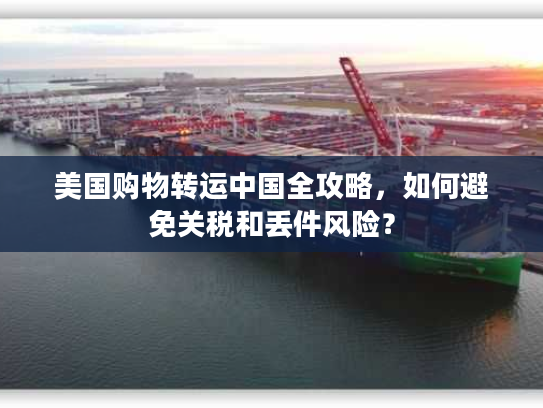 美国购物转运中国全攻略，如何避免关税和丢件风险？