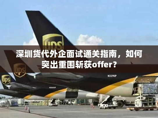 深圳货代外企面试通关指南，如何突出重围斩获offer？