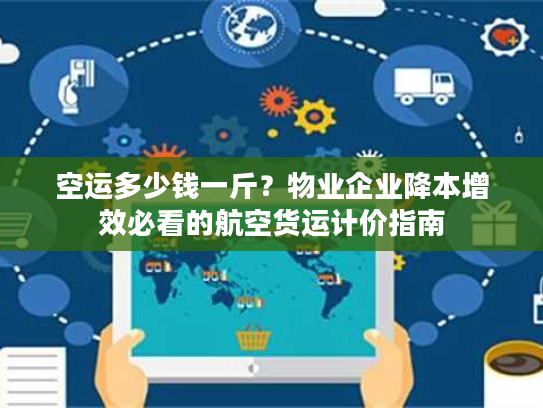 空运多少钱一斤？物业企业降本增效必看的航空货运计价指南