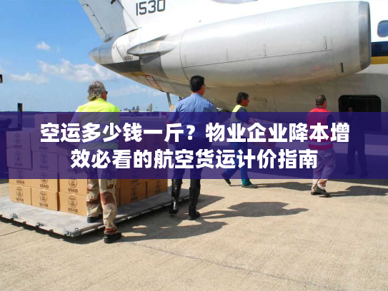 空运多少钱一斤？物业企业降本增效必看的航空货运计价指南