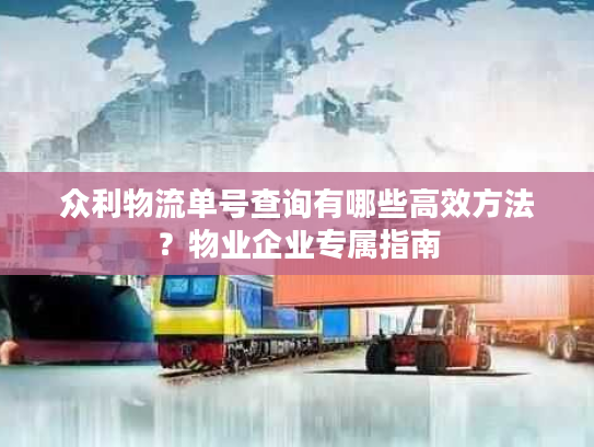 众利物流单号查询有哪些高效方法？物业企业专属指南