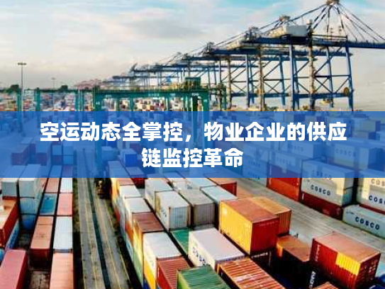 空运动态全掌控，物业企业的供应链监控革命