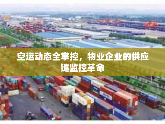 空运动态全掌控，物业企业的供应链监控革命