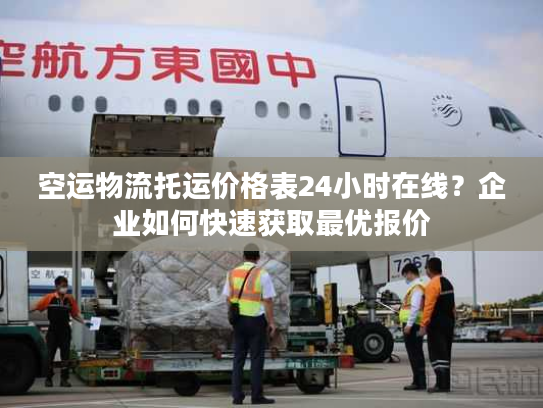 空运物流托运价格表24小时在线？企业如何快速获取最优报价