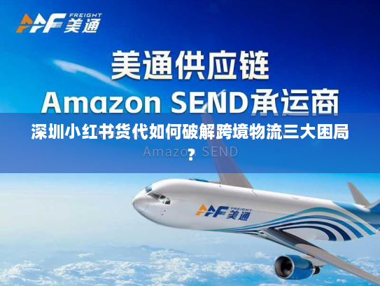 深圳小红书货代如何破解跨境物流三大困局？