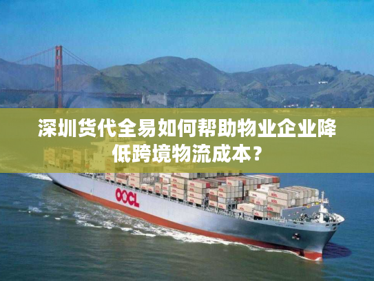 深圳货代全易如何帮助物业企业降低跨境物流成本？