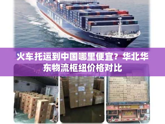 火车托运到中国哪里便宜？华北华东物流枢纽价格对比