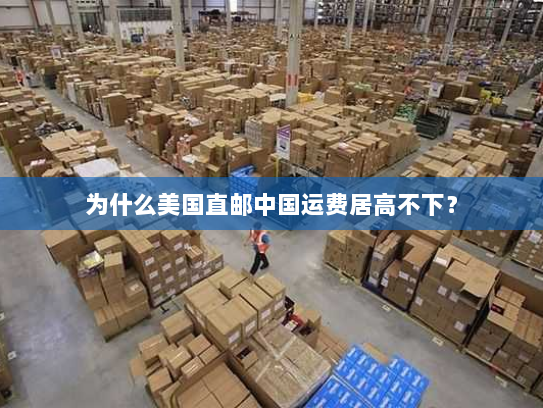 为什么美国直邮中国运费居高不下？
