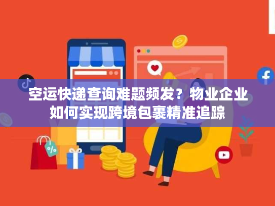 空运快递查询难题频发？物业企业如何实现跨境包裹精准追踪