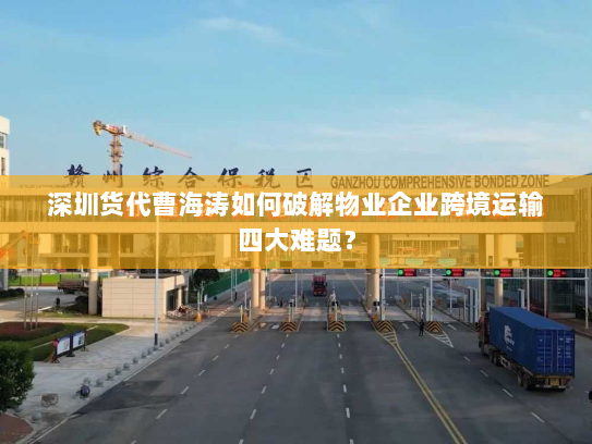 深圳货代曹海涛如何破解物业企业跨境运输四大难题? 深圳货代曹海涛如何破解物业企业跨境运输四大难题?