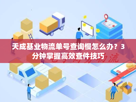 天成基业物流单号查询慢怎么办？3分钟掌握高效查件技巧