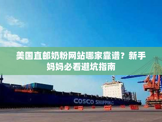 美国直邮奶粉网站哪家靠谱？新手妈妈必看避坑指南