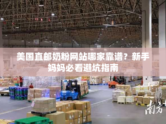 美国直邮奶粉网站哪家靠谱？新手妈妈必看避坑指南