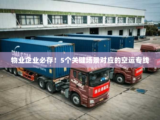 物业企业必存！5个关键场景对应的空运专线