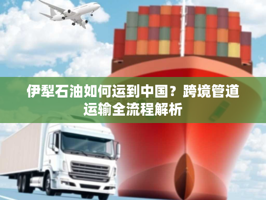 伊犁石油如何运到中国？跨境管道运输全流程解析
