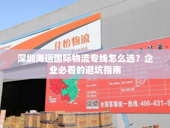 深圳海运国际物流专线怎么选？企业必看的避坑指南