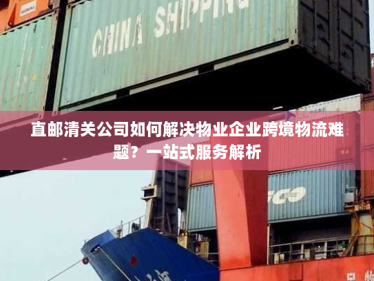 直邮清关公司如何解决物业企业跨境物流难题?一站式服务解析 直邮清关公司如何解决物业企业跨境物流难题?一站式服务解析