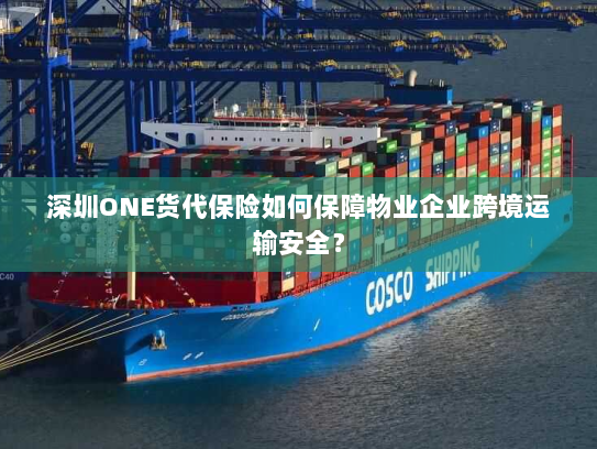 深圳ONE货代保险如何保障物业企业跨境运输安全？