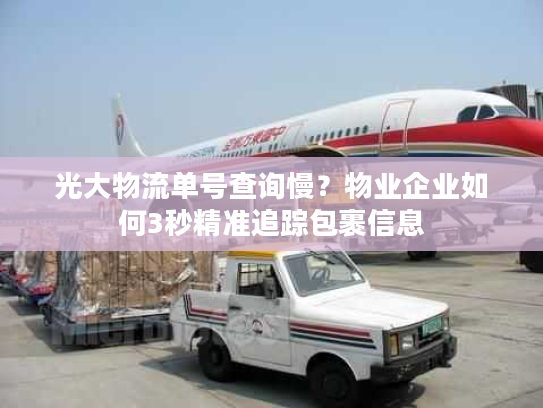 光大物流单号查询慢？物业企业如何3秒精准追踪包裹信息