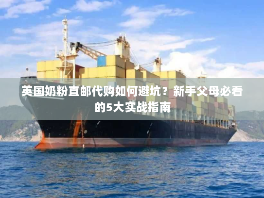 英国奶粉直邮代购如何避坑？新手父母必看的5大实战指南