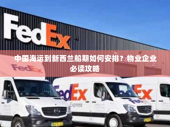 中国海运到新西兰船期如何安排？物业企业必读攻略