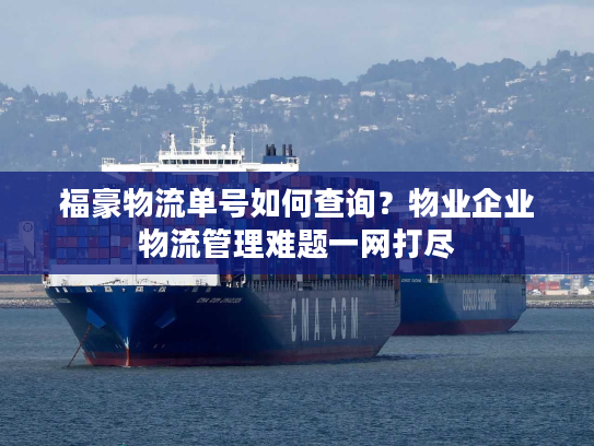 福豪物流单号如何查询?物业企业物流管理难题一网打尽 福豪物流单号如何查询?物业企业物流管理难题一网打尽
