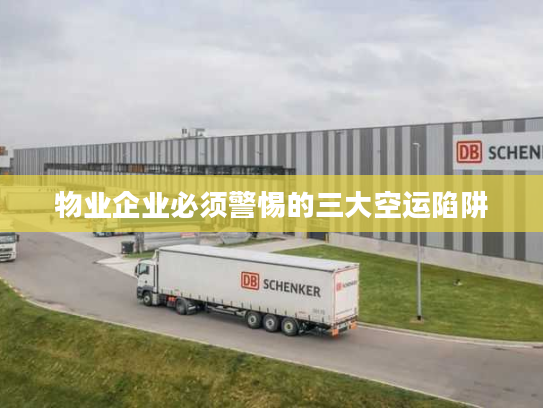 物业企业必须警惕的三大空运陷阱