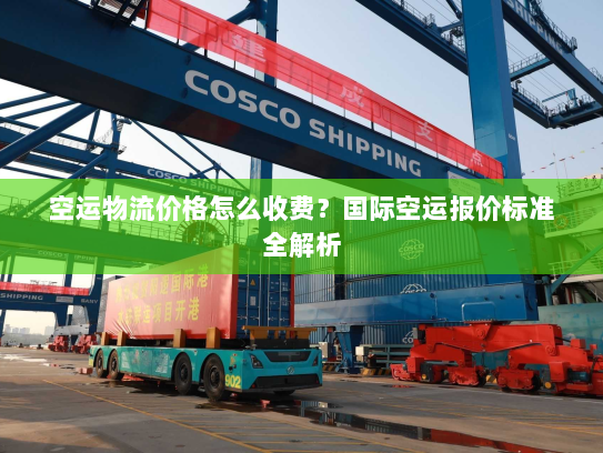 空运物流价格怎么收费?国际空运报价标准全解析 空运物流价格怎么收费?国际空运报价标准全解析