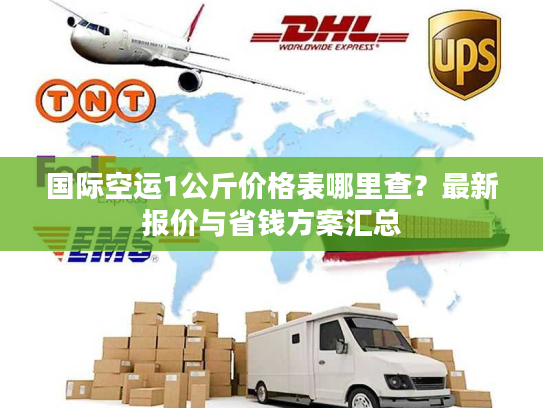 国际空运1公斤价格表哪里查？最新报价与省钱方案汇总