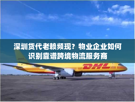 深圳货代老赖频现？物业企业如何识别靠谱跨境物流服务商