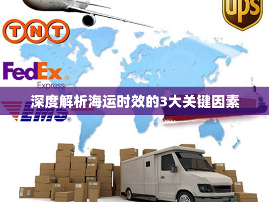 深度解析海运时效的3大关键因素 深度解析海运时效的3大关键因素