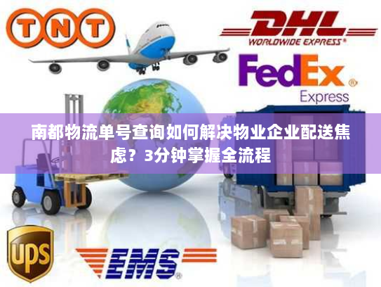南都物流单号查询如何解决物业企业配送焦虑？3分钟掌握全流程