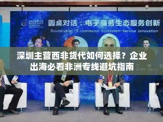 深圳主营西非货代如何选择？企业出海必看非洲专线避坑指南