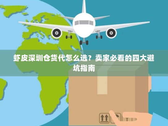 虾皮深圳仓货代怎么选?卖家必看的四大避坑指南 虾皮深圳仓货代怎么选?卖家必看的四大避坑指南