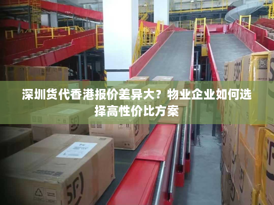 深圳货代香港报价差异大？物业企业如何选择高性价比方案