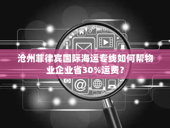 沧州菲律宾国际海运专线如何帮物业企业省30%运费？